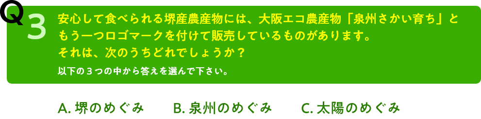 Q3.安心して食べられる堺産農産物には、大阪エコ農産物「泉州さかい育ち」ともう一つロゴマークを付けて販売しているものがあります。それはなんでしょうか？